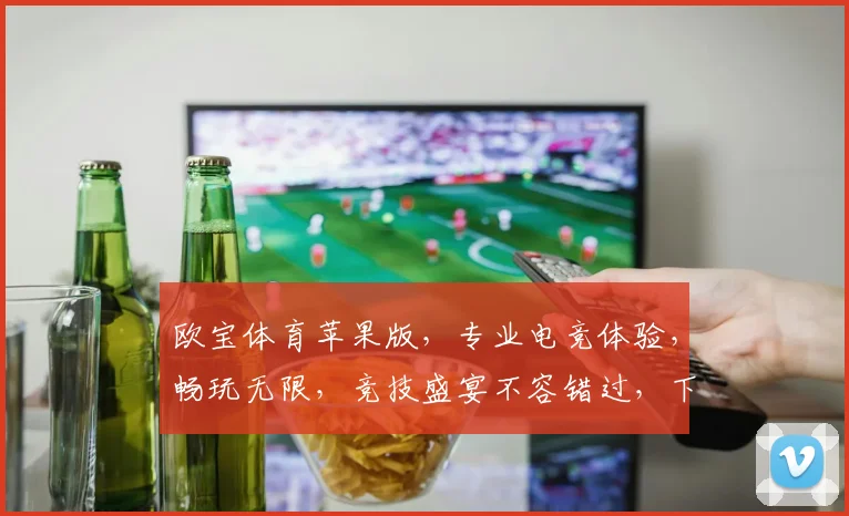 欧宝体育苹果版，专业电竞体验，畅玩无限，竞技盛宴不容错过，下载即享
