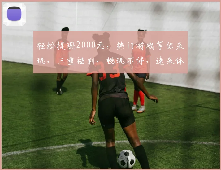 轻松提现2000元，热门游戏等你来玩，三重福利，畅玩不停，速来体验