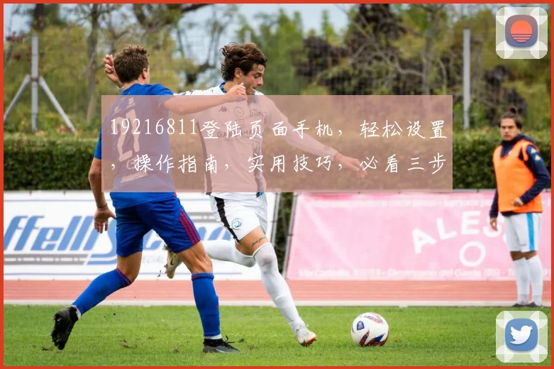 19216811登陆页面手机，轻松设置，操作指南，实用技巧，必看三步