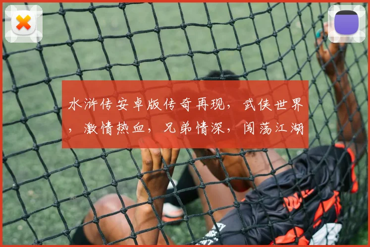 水浒传安卓版传奇再现，武侠世界，激情热血，兄弟情深，闯荡江湖，尽享传奇冒险