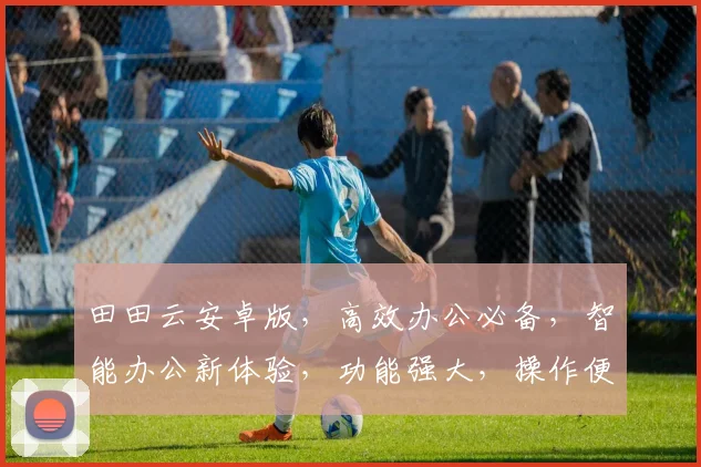 田田云安卓版，高效办公必备，智能办公新体验，功能强大，操作便捷，值得拥有