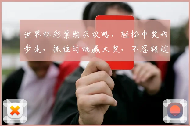 世界杯彩票购买攻略，轻松中奖两步走，抓住时机赢大奖，不容错过
