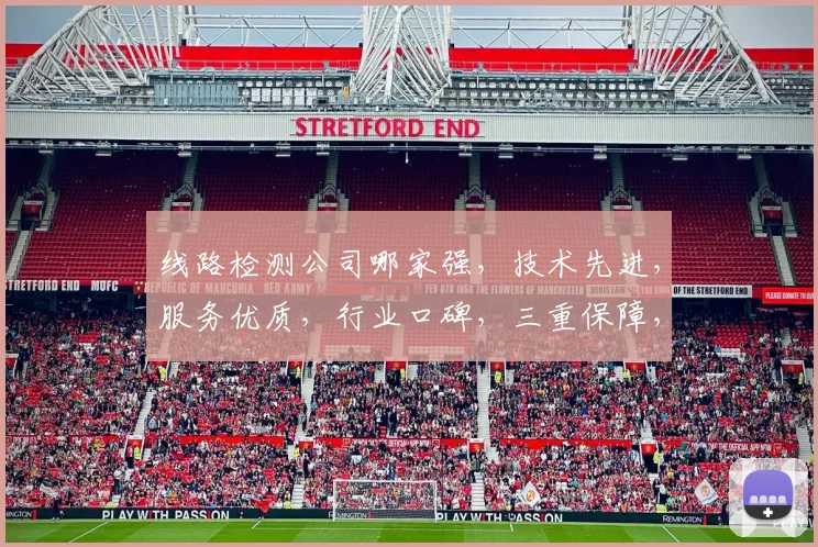 线路检测公司哪家强，技术先进，服务优质，行业口碑，三重保障，首选之选