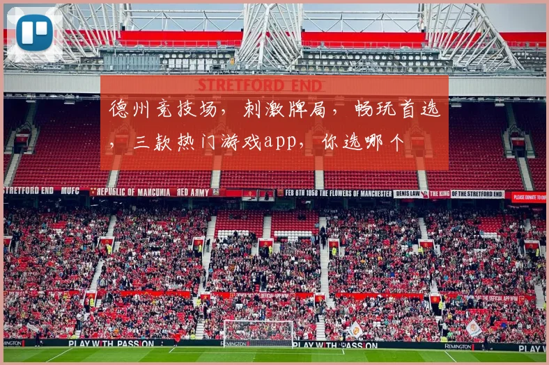 德州竞技场，刺激牌局，畅玩首选，三款热门游戏app，你选哪个